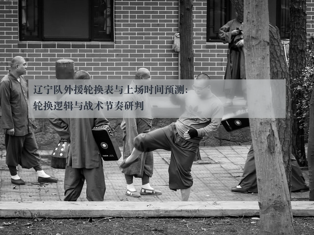 辽宁队外援轮换表与上场时间预测：轮换逻辑与战术节奏研判（leyu.com）